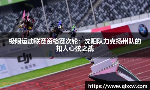 极限运动联赛资格赛次轮：沈阳队力克扬州队的扣人心弦之战