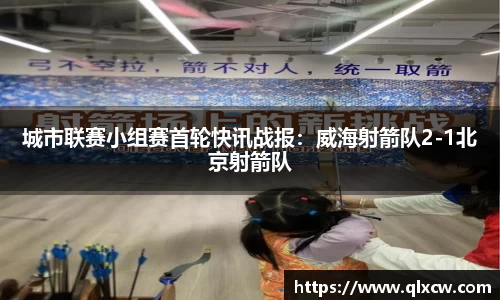 城市联赛小组赛首轮快讯战报：威海射箭队2-1北京射箭队