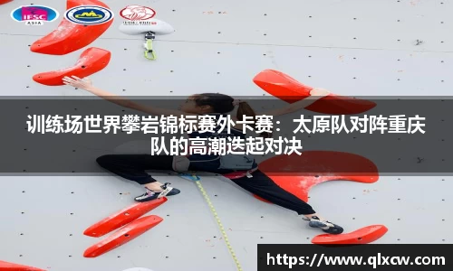 训练场世界攀岩锦标赛外卡赛：太原队对阵重庆队的高潮迭起对决