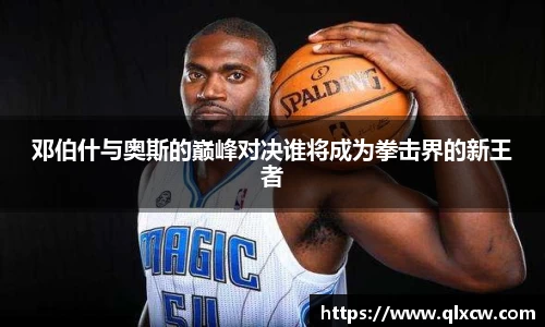 邓伯什与奥斯的巅峰对决谁将成为拳击界的新王者