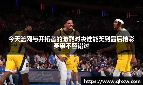 今天篮网与开拓者的激烈对决谁能笑到最后精彩赛事不容错过