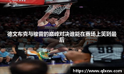 德文布克与穆雷的巅峰对决谁能在赛场上笑到最后