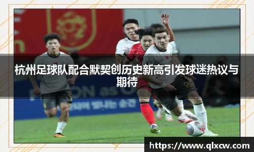 杭州足球队配合默契创历史新高引发球迷热议与期待